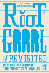 Riot GRRRL - Revisited: Geschichte und Gegenwart einer feministischen Bewegung