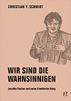 Wir sind die Wahnsinnigen - Joschka Fischer und seine Frankfurter Gang (erweiterte Neuauflage)