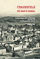 Frauenfeld - So war's einmal - Erinnerungen und Geschichten aus der Zeit vor 50 und mehr Jahren