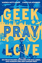 Geek - Pray - Love - Ein praktischer Leitfaden fuer das Leben, das Fandom und den ganzen Rest