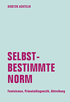 Selbstbestimmte Norm - Feminismus, Praenataldiagnostik, Abtreibung