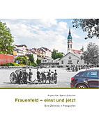 Frauenfeld - einst und jetzt - Eine Zeitreise in Fotografien