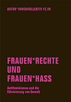 Frauen* Rechte und Frauen*Hass - Antifeminismus und die Ethnisierung von Gewalt