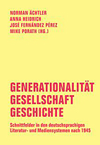 Generationalitaet - Gesellschaft - Geschichte - Schnittfelder in den deutschsprachigen Literatur- und Mediensystemen nach 1945