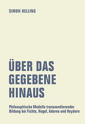 Ueber das Gegebene hinaus - Philosophische Modelle transzendierender Bildung bei Fichte, Hegel, Adorno und Heydorn